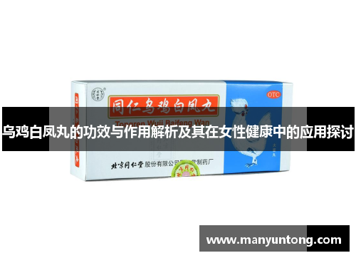乌鸡白凤丸的功效与作用解析及其在女性健康中的应用探讨 乌鸡白凤丸的功效与作用解析及其在女性健康中的应用探讨