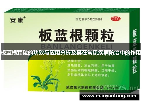 板蓝根颗粒的功效与应用分析及其在常见疾病防治中的作用
