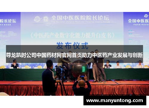 尊龙凯时公司中国药材网官网首页助力中医药产业发展与创新 尊龙凯时公司中国药材网官网首页助力中医药产业发展与创新