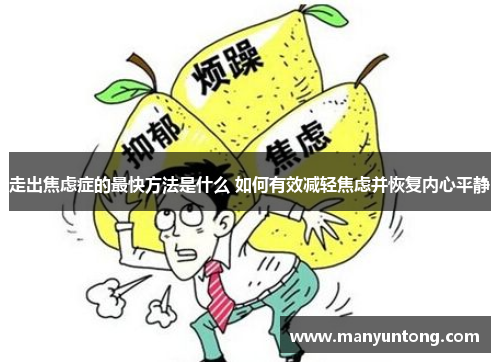 走出焦虑症的最快方法是什么 如何有效减轻焦虑并恢复内心平静 走出焦虑症的最快方法是什么 如何有效减轻焦虑并恢复内心平静