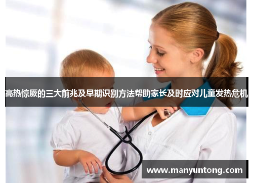 高热惊厥的三大前兆及早期识别方法帮助家长及时应对儿童发热危机