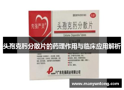 头孢克肟分散片的药理作用与临床应用解析
